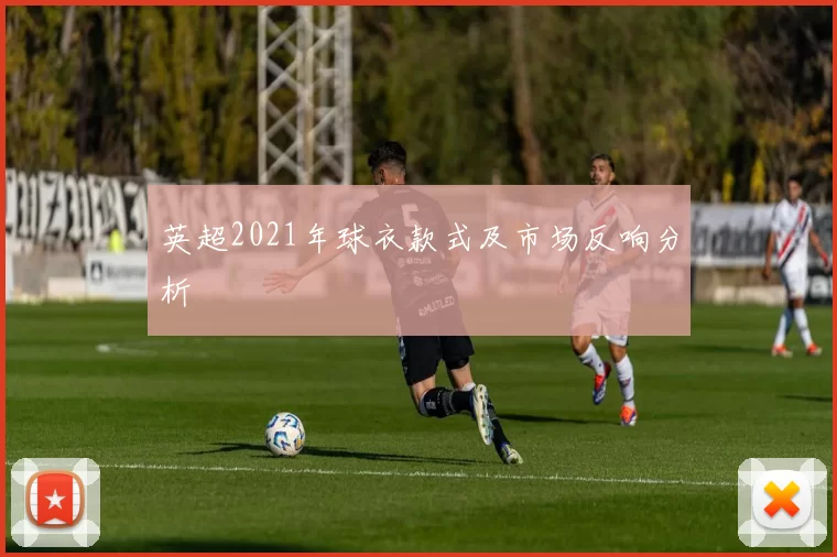 英超2021年球衣款式及市场反响分析