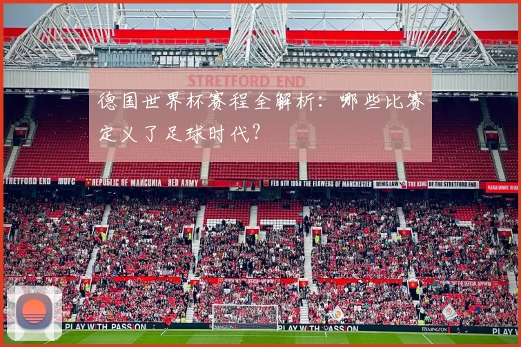 德国世界杯赛程全解析：哪些比赛定义了足球时代？
