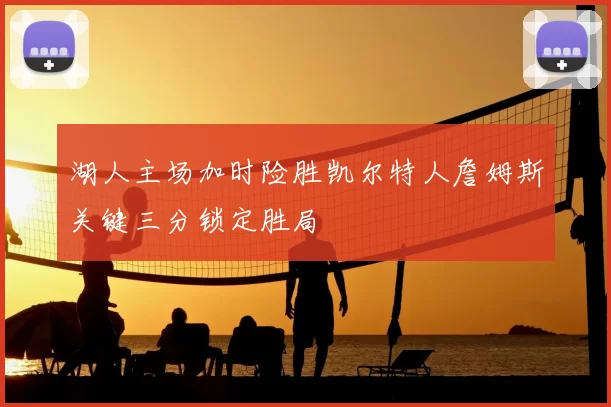 湖人主场加时险胜凯尔特人詹姆斯关键三分锁定胜局