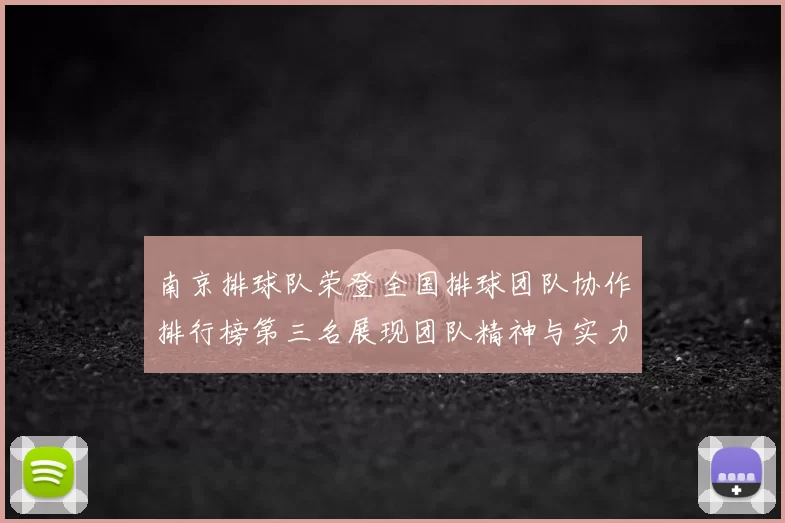 南京排球队荣登全国排球团队协作排行榜第三名展现团队精神与实力