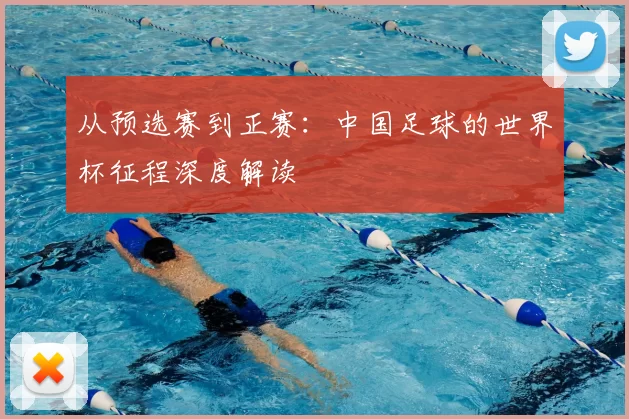 从预选赛到正赛:中国足球的世界杯征程深度解读