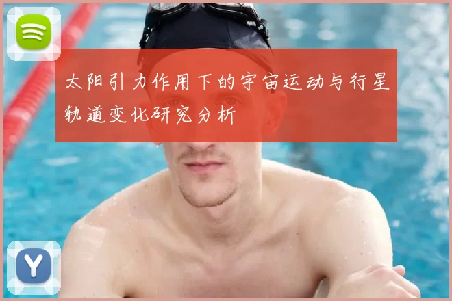 太阳引力作用下的宇宙运动与行星轨道变化研究分析