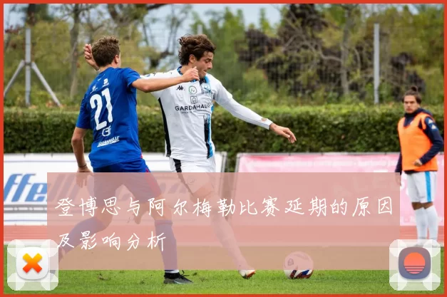 登博思与阿尔梅勒比赛延期的原因及影响分析
