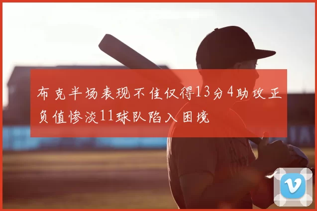 布克半场表现不佳仅得13分4助攻正负值惨淡11球队陷入困境