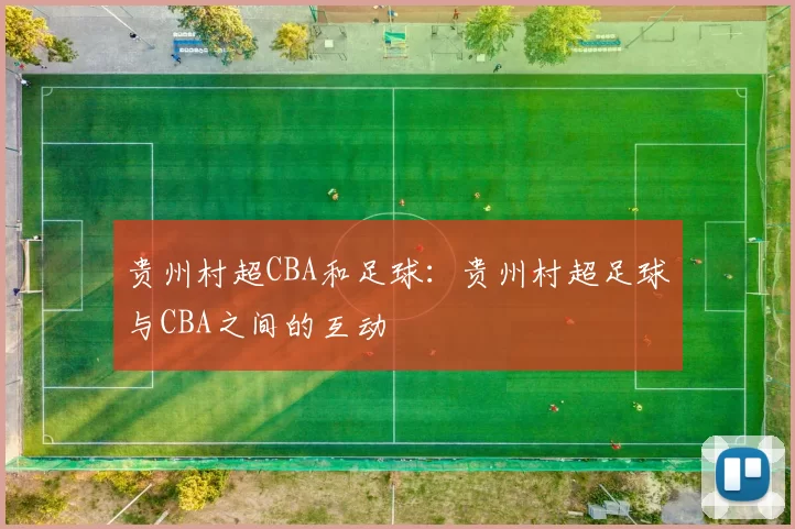 贵州村超CBA和足球:贵州村超足球与CBA之间的互动