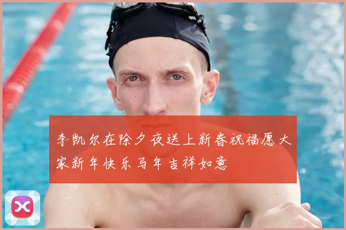 李凯尔在除夕夜送上新春祝福愿大家新年快乐马年吉祥如意