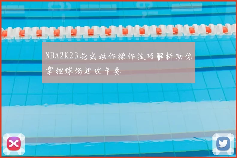NBA2K23花式动作操作技巧解析助你掌控球场进攻节奏