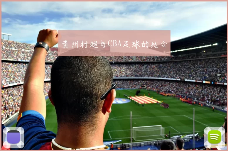 贵州村超与CBA足球的结合