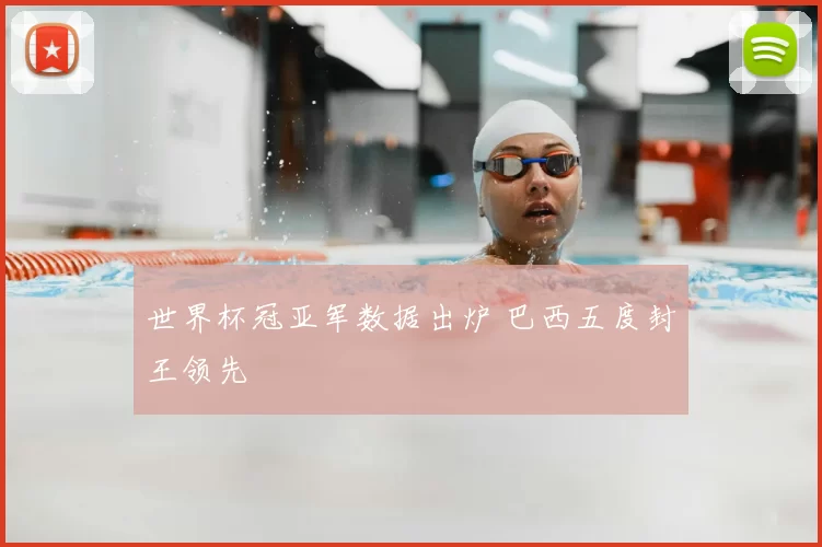 世界杯冠亚军数据出炉 巴西五度封王领先