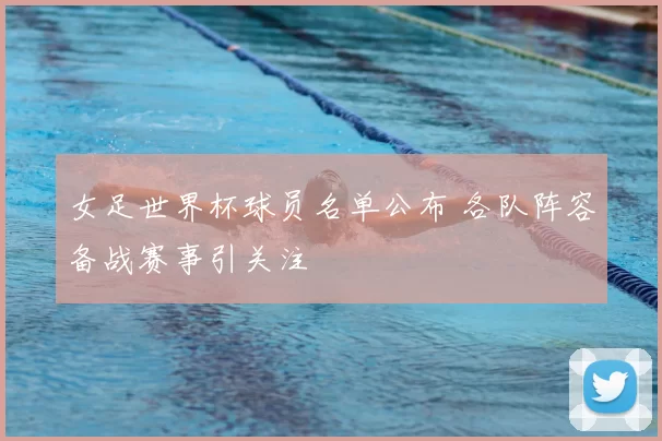 女足世界杯球员名单公布 各队阵容备战赛事引关注