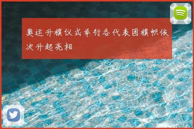 奥运升旗仪式举行各代表团旗帜依次升起亮相