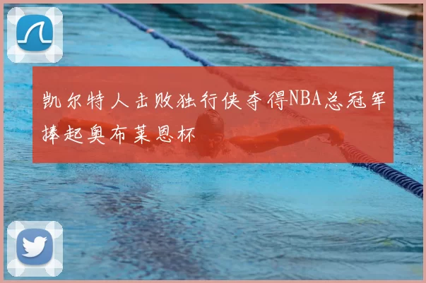 凯尔特人击败独行侠夺得NBA总冠军捧起奥布莱恩杯