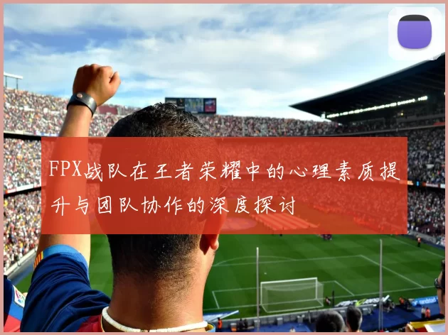 FPX战队在王者荣耀中的心理素质提升与团队协作的深度探讨