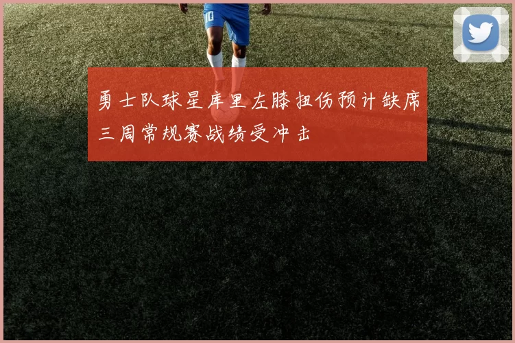 勇士队球星库里左膝扭伤预计缺席三周常规赛战绩受冲击