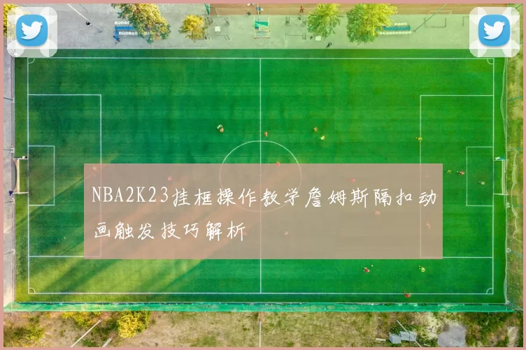 NBA2K23挂框操作教学詹姆斯隔扣动画触发技巧解析