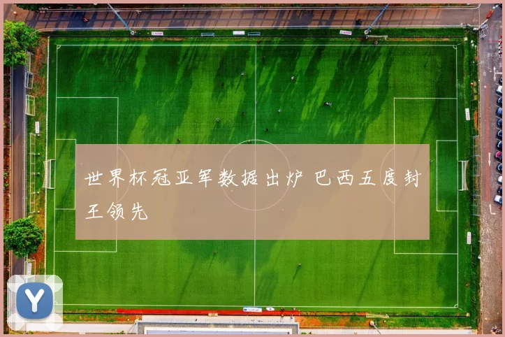 世界杯冠亚军数据出炉 巴西五度封王领先