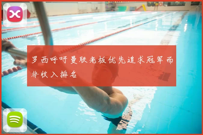罗西呼吁曼联老板优先追求冠军而非收入排名