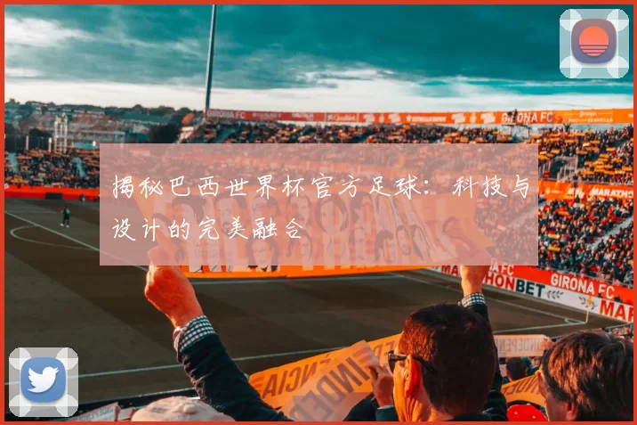 揭秘巴西世界杯官方足球：科技与设计的完美融合