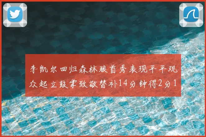 李凯尔回归森林狼首秀表现平平观众起立鼓掌致敬替补14分钟得2分1板