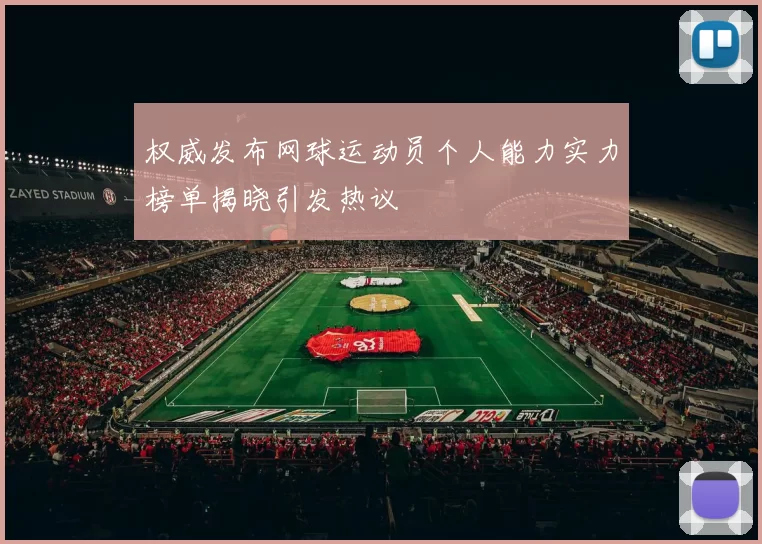 权威发布网球运动员个人能力实力榜单揭晓引发热议