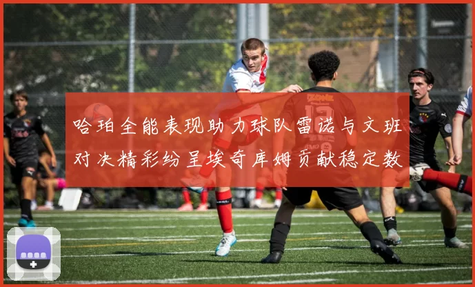 哈珀全能表现助力球队雷诺与文班对决精彩纷呈埃奇库姆贡献稳定数据