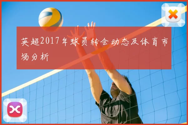 英超2017年球员转会动态及体育市场分析