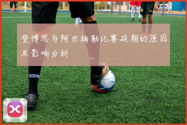 登博思与阿尔梅勒比赛延期的原因及影响分析