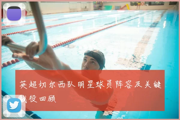 英超切尔西队明星球员阵容及关键战役回顾