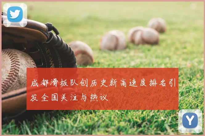 成都滑板队创历史新高速度排名引发全国关注与热议