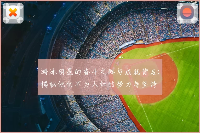 游泳明星的奋斗之路与成就背后：揭秘他们不为人知的努力与坚持