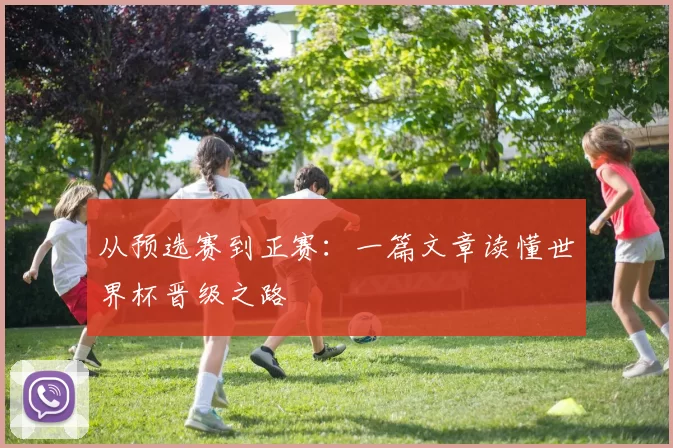 从预选赛到正赛:一篇文章读懂世界杯晋级之路