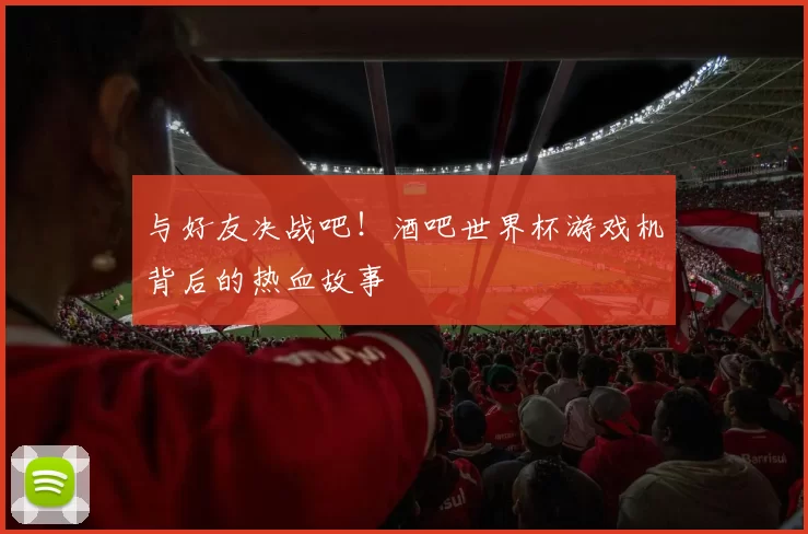 与好友决战吧！酒吧世界杯游戏机背后的热血故事