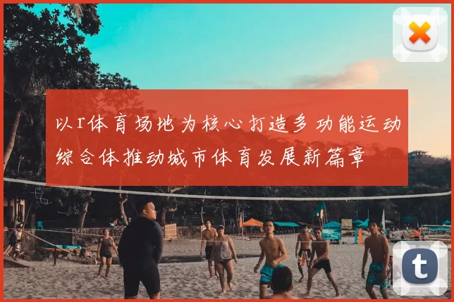 以r体育场地为核心打造多功能运动综合体推动城市体育发展新篇章
