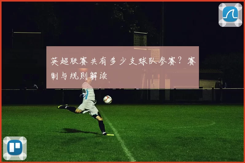 英超联赛共有多少支球队参赛？赛制与规则解读