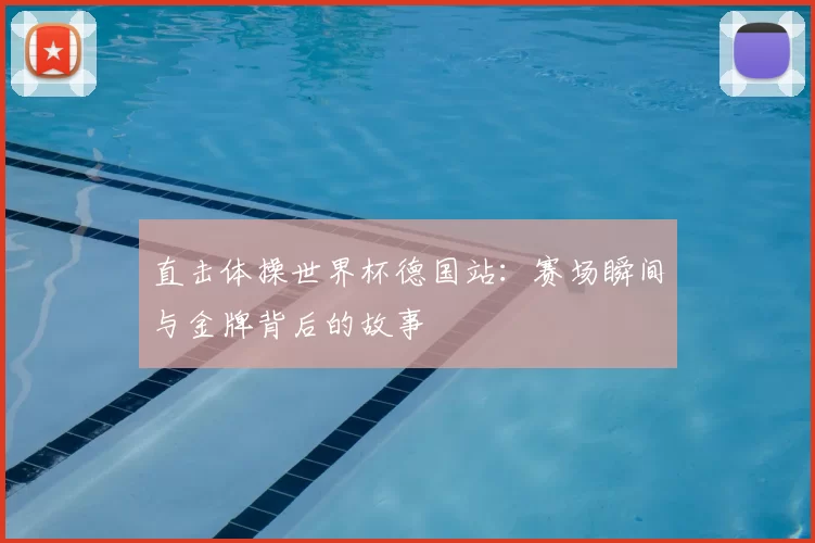 直击体操世界杯德国站:赛场瞬间与金牌背后的故事