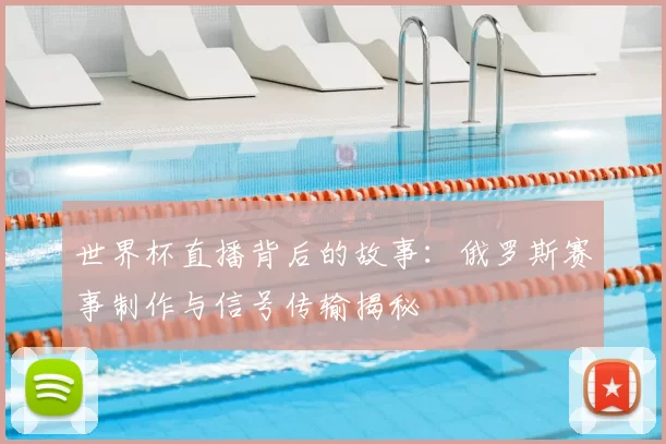 世界杯直播背后的故事:俄罗斯赛事制作与信号传输揭秘