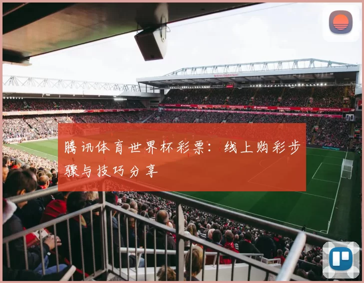 腾讯体育世界杯彩票:线上购彩步骤与技巧分享