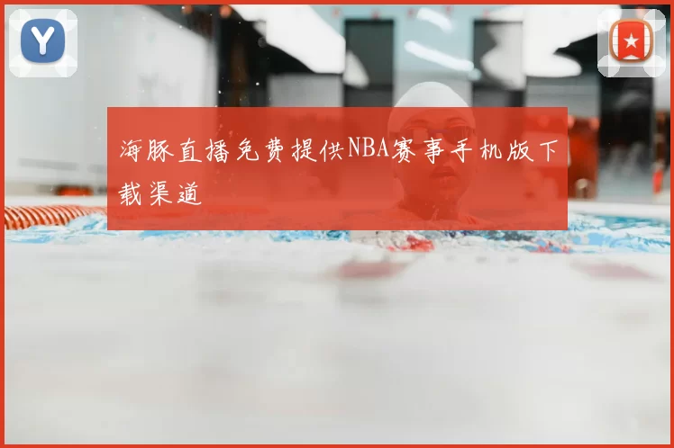 海豚直播免费提供NBA赛事手机版下载渠道