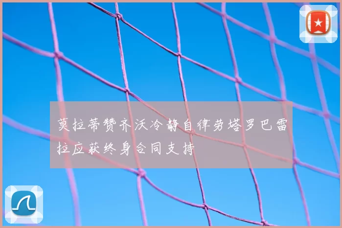 莫拉蒂赞齐沃冷静自律劳塔罗巴雷拉应获终身合同支持