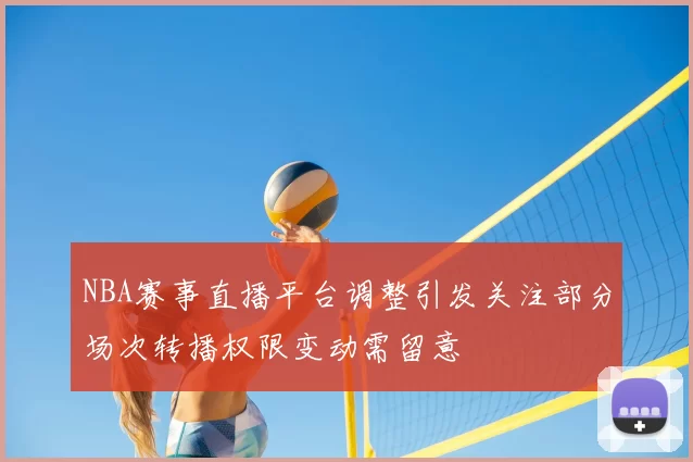 NBA赛事直播平台调整引发关注部分场次转播权限变动需留意