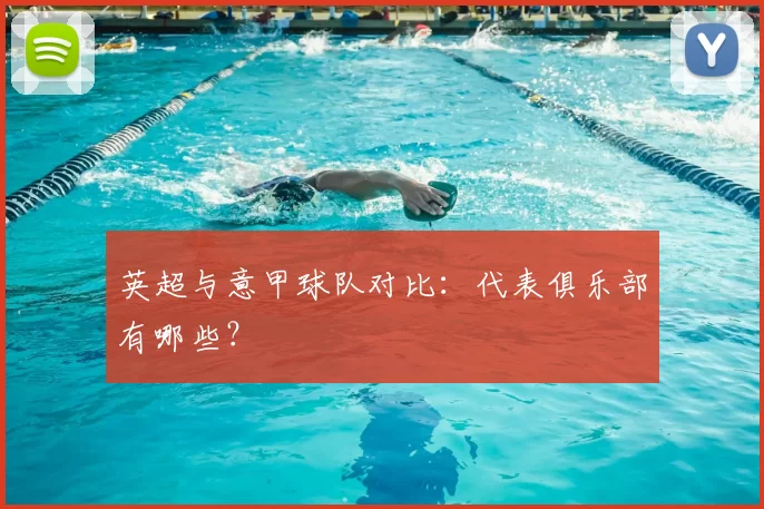 英超与意甲球队对比：代表俱乐部有哪些？