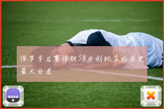 保罗季后赛惨败58分创纪录成历史最大分差