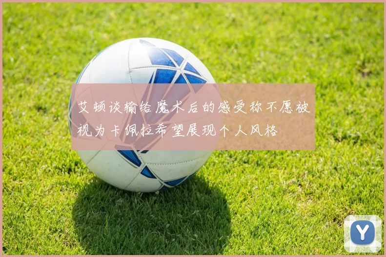 艾顿谈输给魔术后的感受称不愿被视为卡佩拉希望展现个人风格