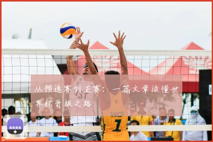 从预选赛到正赛:一篇文章读懂世界杯晋级之路
