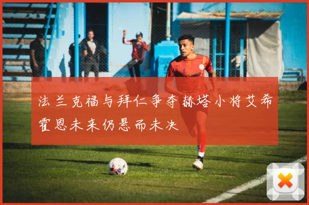 法兰克福与拜仁争夺赫塔小将艾希霍恩未来仍悬而未决