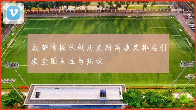 成都滑板队创历史新高速度排名引发全国关注与热议