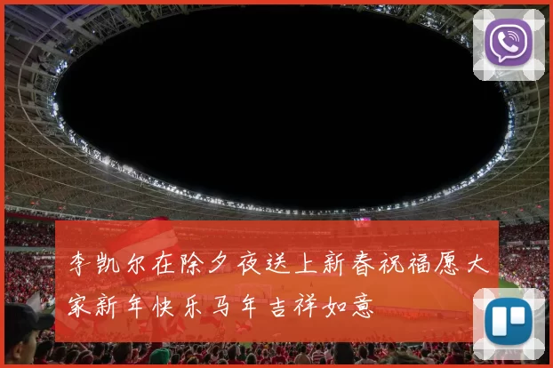 李凯尔在除夕夜送上新春祝福愿大家新年快乐马年吉祥如意