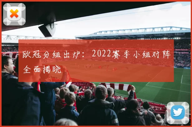欧冠分组出炉:2022赛季小组对阵全面揭晓
