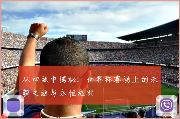 从回放中揭秘:世界杯赛场上的未解之谜与永恒经典