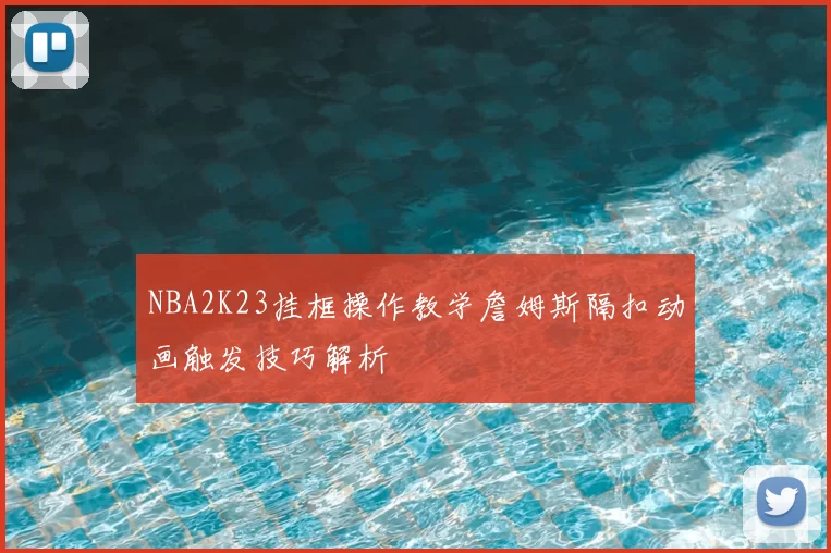 NBA2K23挂框操作教学詹姆斯隔扣动画触发技巧解析